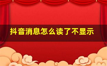 抖音消息怎么读了不显示