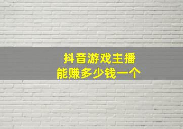 抖音游戏主播能赚多少钱一个