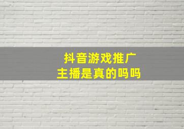 抖音游戏推广主播是真的吗吗