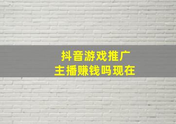 抖音游戏推广主播赚钱吗现在