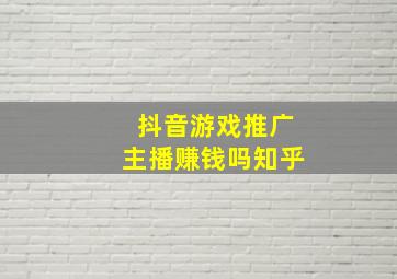 抖音游戏推广主播赚钱吗知乎