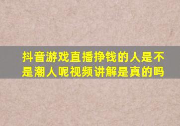 抖音游戏直播挣钱的人是不是潮人呢视频讲解是真的吗