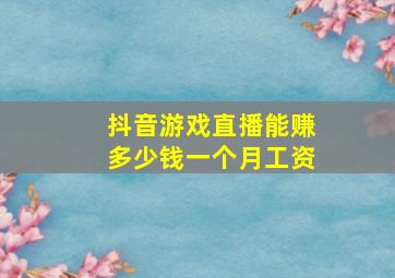 抖音游戏直播能赚多少钱一个月工资