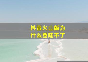 抖音火山版为什么登陆不了