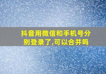 抖音用微信和手机号分别登录了,可以合并吗