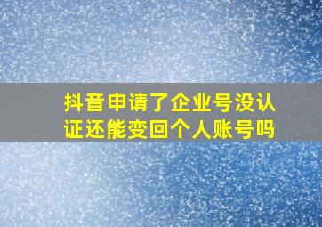 抖音申请了企业号没认证还能变回个人账号吗