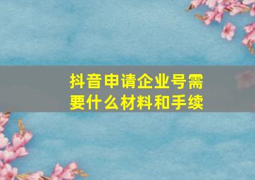 抖音申请企业号需要什么材料和手续