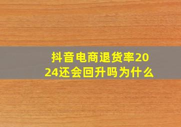 抖音电商退货率2024还会回升吗为什么