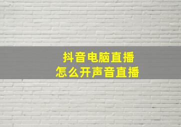 抖音电脑直播怎么开声音直播