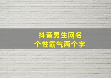 抖音男生网名个性霸气两个字