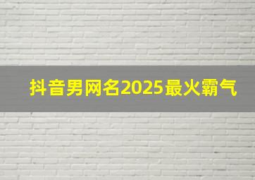 抖音男网名2025最火霸气