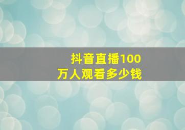 抖音直播100万人观看多少钱