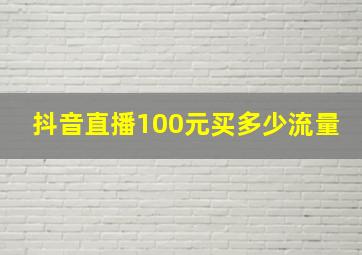 抖音直播100元买多少流量