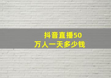 抖音直播50万人一天多少钱