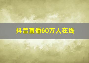 抖音直播60万人在线