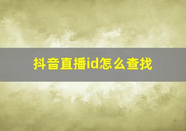 抖音直播id怎么查找