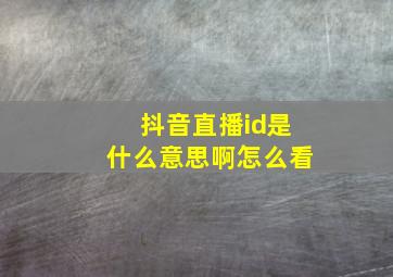 抖音直播id是什么意思啊怎么看