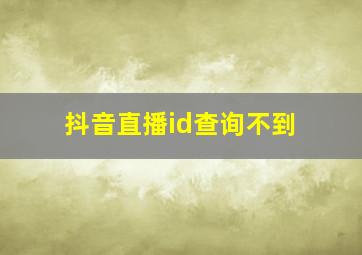 抖音直播id查询不到