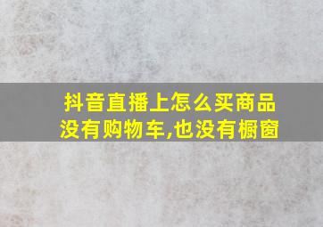 抖音直播上怎么买商品没有购物车,也没有橱窗