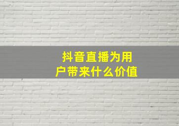 抖音直播为用户带来什么价值