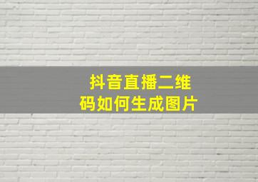 抖音直播二维码如何生成图片