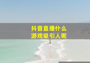 抖音直播什么游戏吸引人呢