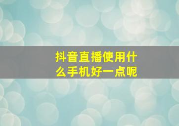 抖音直播使用什么手机好一点呢