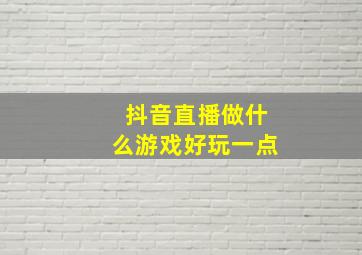 抖音直播做什么游戏好玩一点