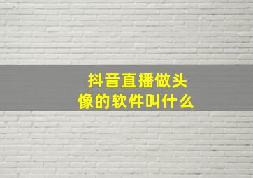 抖音直播做头像的软件叫什么