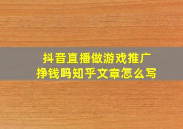 抖音直播做游戏推广挣钱吗知乎文章怎么写