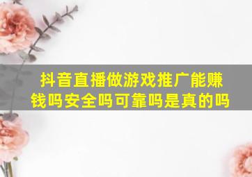 抖音直播做游戏推广能赚钱吗安全吗可靠吗是真的吗