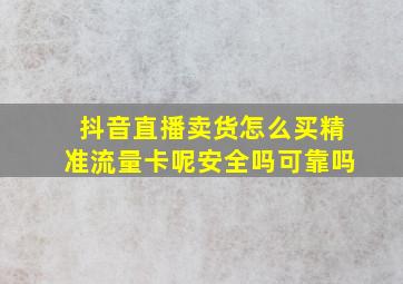 抖音直播卖货怎么买精准流量卡呢安全吗可靠吗