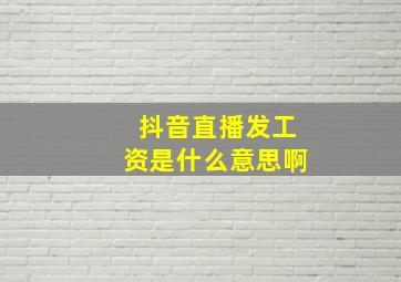 抖音直播发工资是什么意思啊