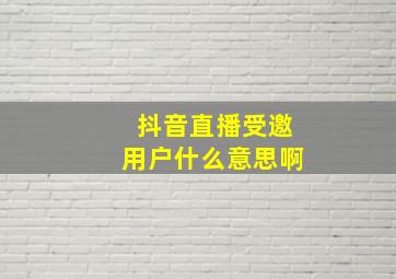 抖音直播受邀用户什么意思啊