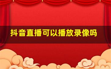 抖音直播可以播放录像吗