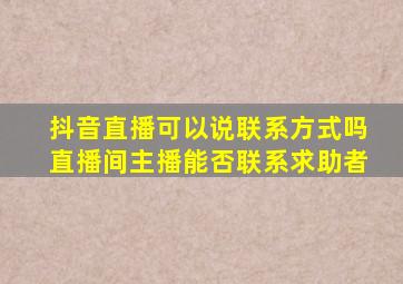 抖音直播可以说联系方式吗直播间主播能否联系求助者