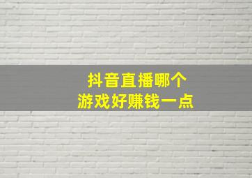 抖音直播哪个游戏好赚钱一点