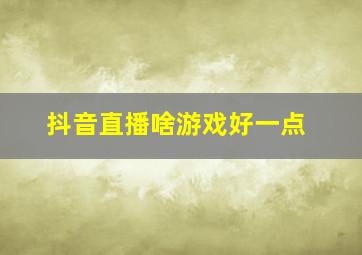 抖音直播啥游戏好一点