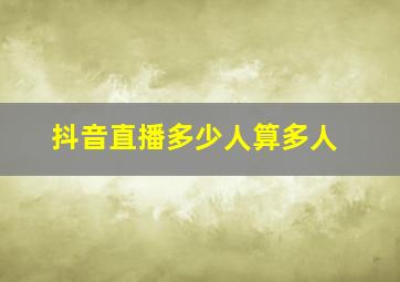 抖音直播多少人算多人