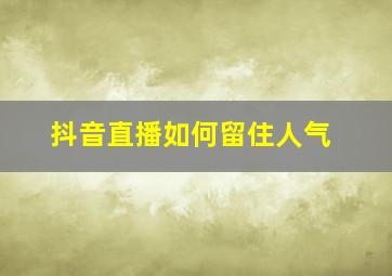 抖音直播如何留住人气