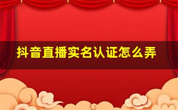 抖音直播实名认证怎么弄