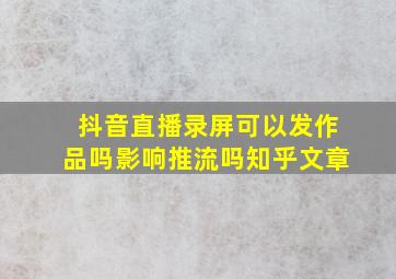 抖音直播录屏可以发作品吗影响推流吗知乎文章