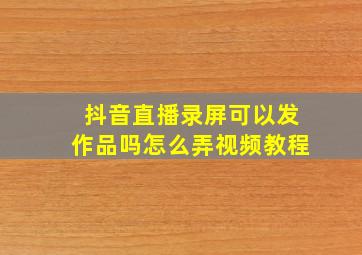 抖音直播录屏可以发作品吗怎么弄视频教程