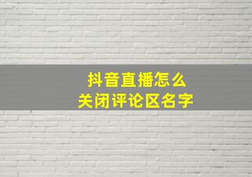 抖音直播怎么关闭评论区名字