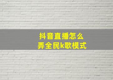 抖音直播怎么弄全民k歌模式