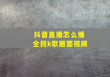 抖音直播怎么播全民k歌画面视频