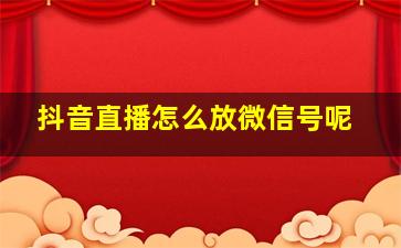 抖音直播怎么放微信号呢