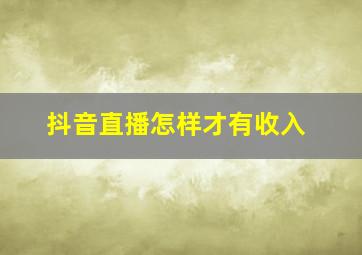 抖音直播怎样才有收入