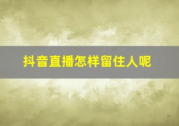 抖音直播怎样留住人呢