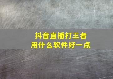 抖音直播打王者用什么软件好一点